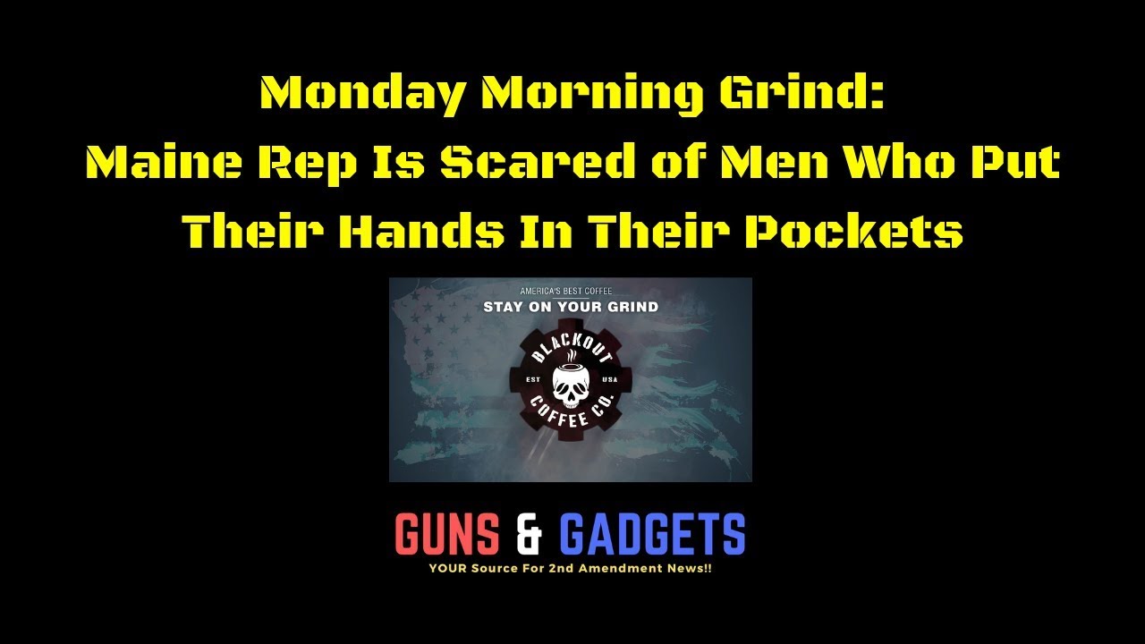 Monday Morning Grind: Maine Rep Is Scared of Men Who Put Their Hands In Their Pockets