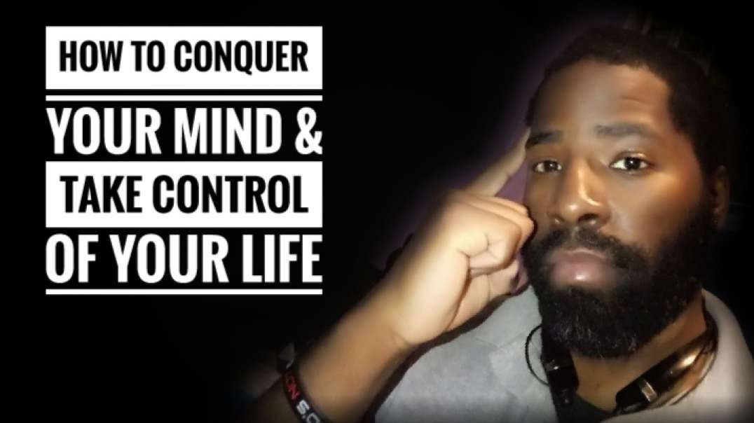 How To Conquer Your Mind & Take Control Of Your Life