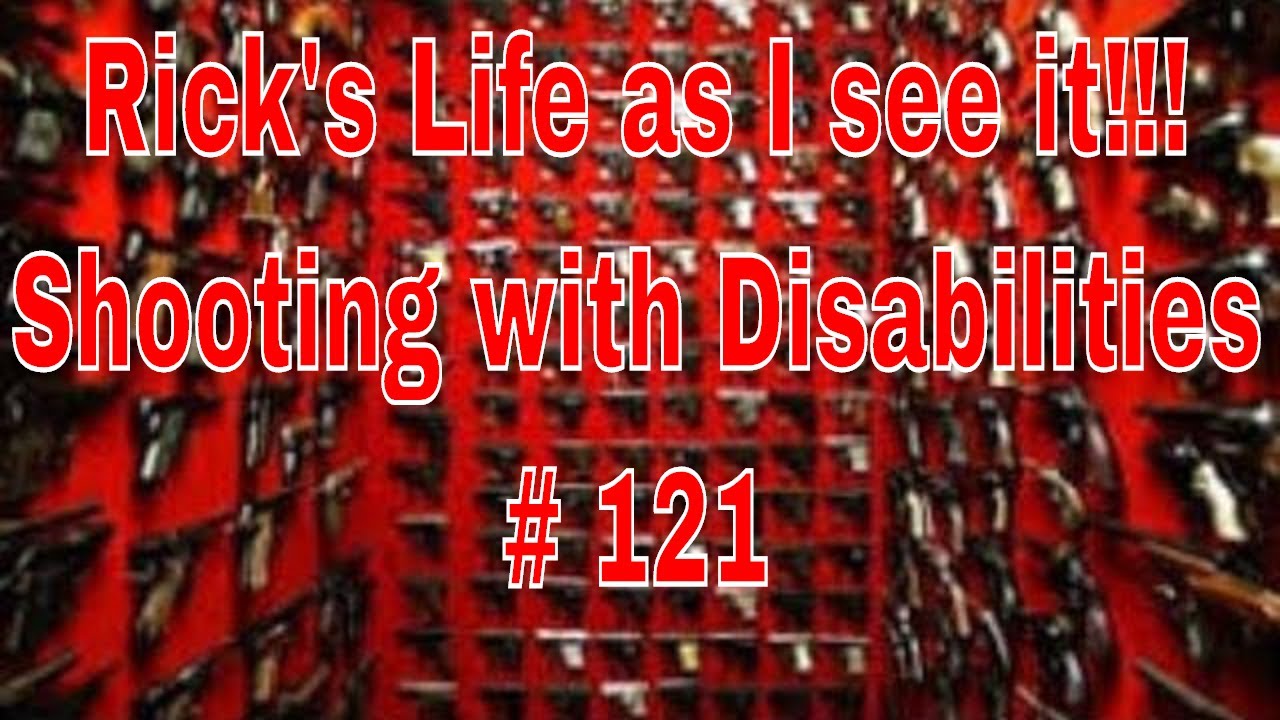 Rick's Life as I see it!!! Shooting with Disabilities # 121