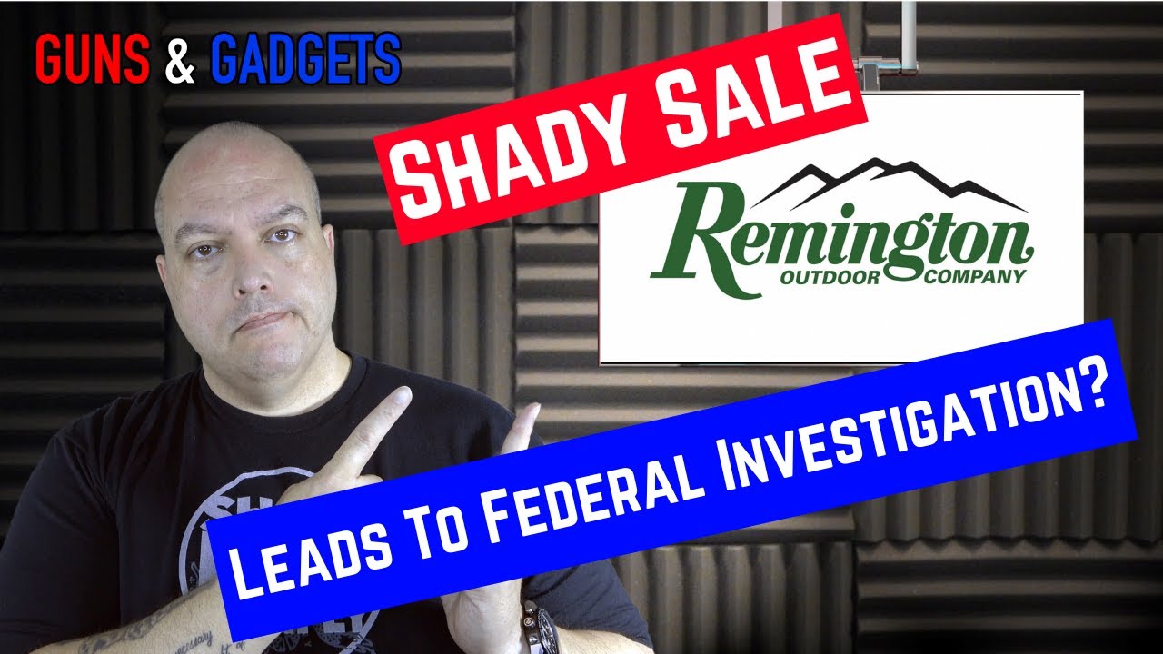 Remington Sale: Shady Sale Leads To Federal Investigation?